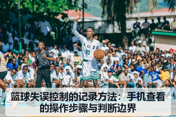 篮球失误控制的记录方法:手机查看的操作步骤与判断边界